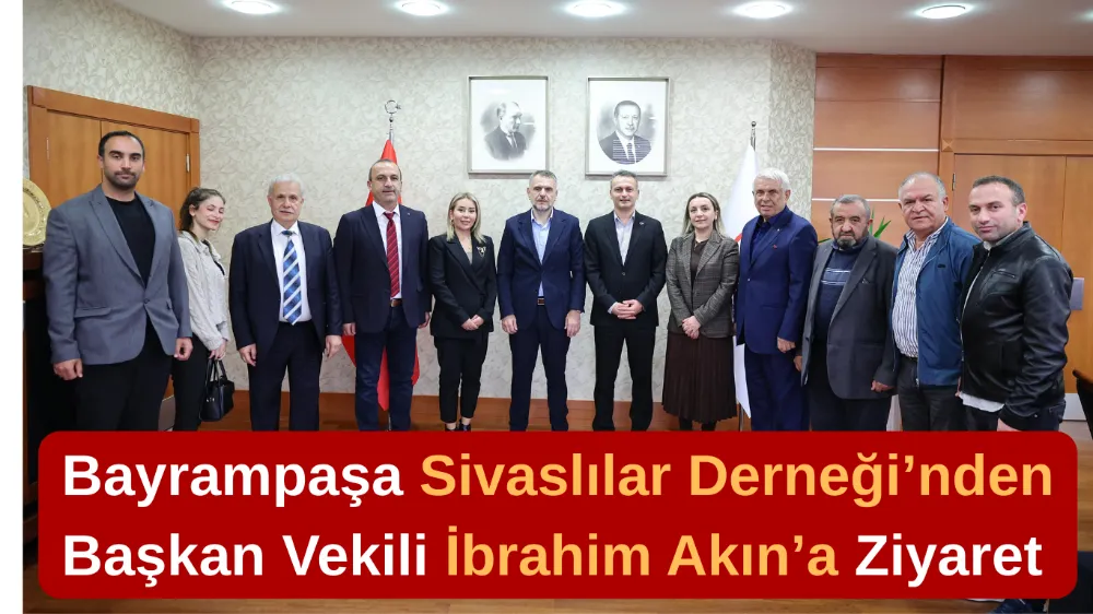 Bayrampaşa Sivaslılar Derneği’nden Başkan Vekili İbrahim Akın’a Nezaket Ziyareti